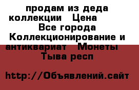 продам из деда коллекции › Цена ­ 100 - Все города Коллекционирование и антиквариат » Монеты   . Тыва респ.